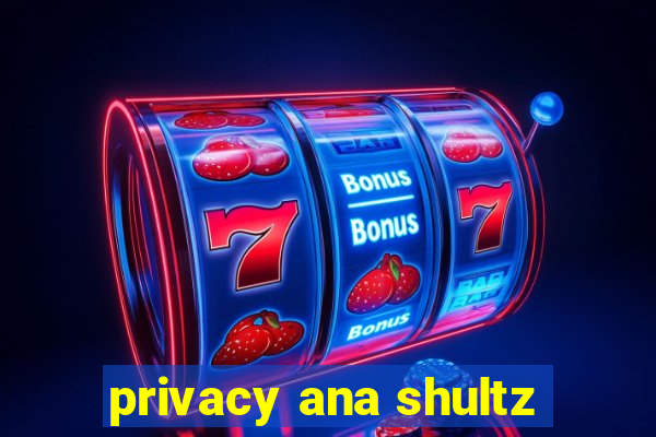 privacy ana shultz